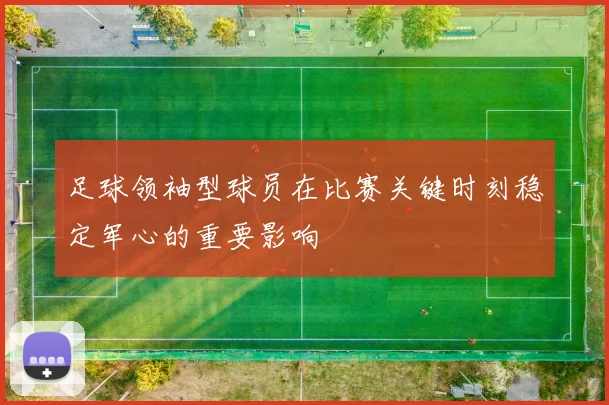 足球领袖型球员在比赛关键时刻稳定军心的重要影响