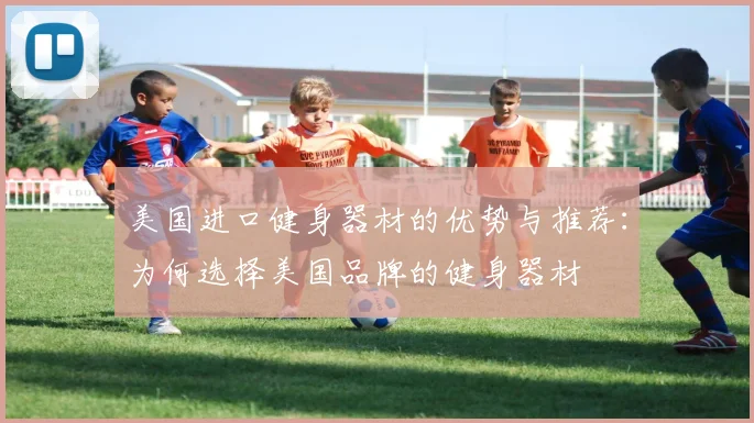美国进口健身器材的优势与推荐：为何选择美国品牌的健身器材