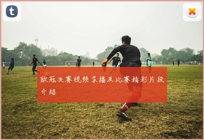 欧冠决赛视频录播及比赛精彩片段介绍