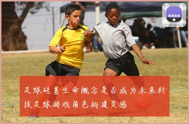 足球硅基生命概念是否成为未来科技足球游戏角色构建灵感