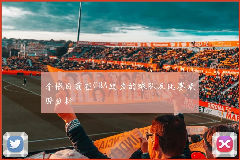 李根目前在CBA效力的球队及比赛表现分析