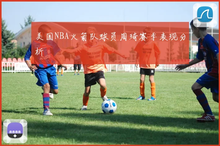 美国NBA火箭队球员周琦赛季表现分析