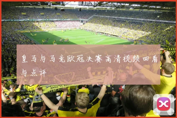 皇马与马竞欧冠决赛高清视频回看与点评