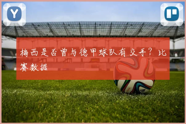 梅西是否曾与德甲球队有交手？比赛数据