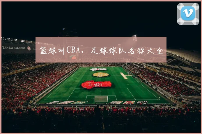 篮球叫CBA，足球球队名称大全